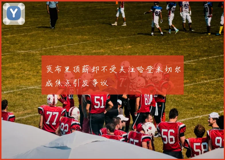 莫布里顶薪却不受关注哈登米切尔成焦点引发争议